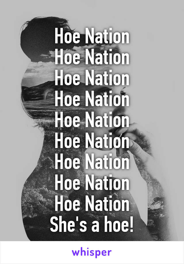 Hoe Nation
Hoe Nation
Hoe Nation
Hoe Nation
Hoe Nation
Hoe Nation
Hoe Nation
Hoe Nation
Hoe Nation
She's a hoe!