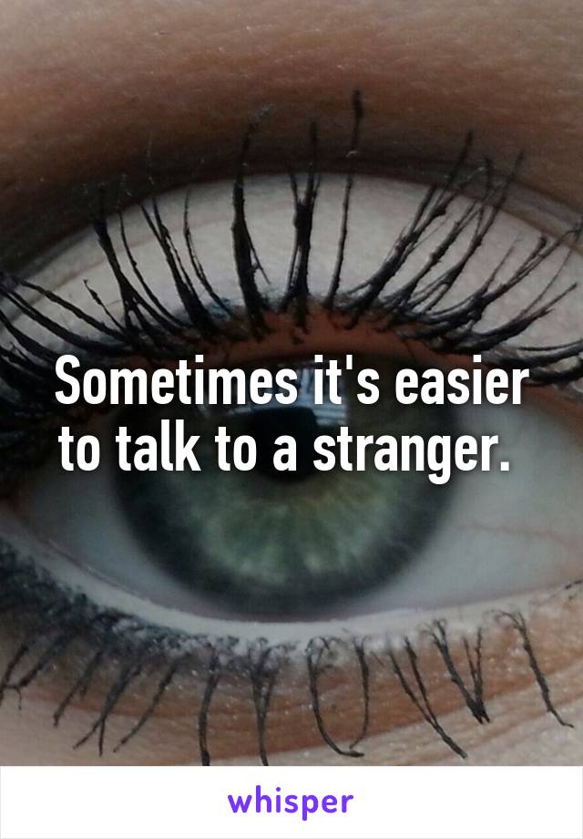 Sometimes it's easier to talk to a stranger. 