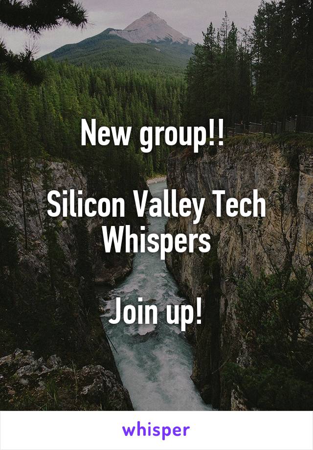 New group!! 

Silicon Valley Tech Whispers

Join up!