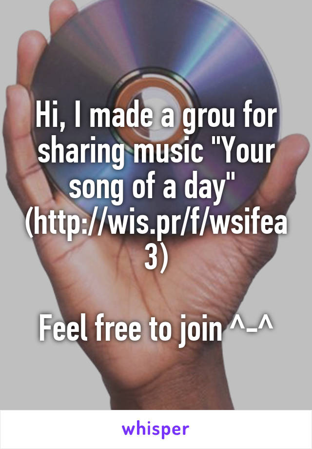 Hi, I made a grou for sharing music "Your song of a day" 
(http://wis.pr/f/wsifea3)

Feel free to join ^-^