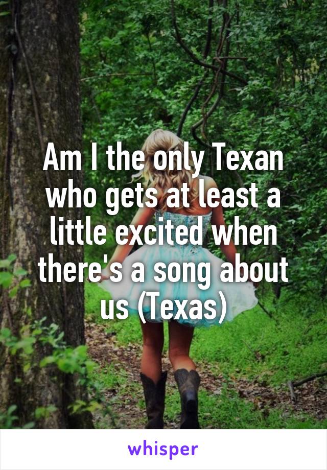 Am I the only Texan who gets at least a little excited when there's a song about us (Texas)