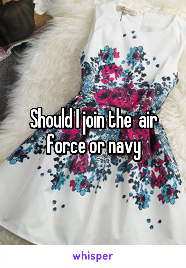 Should I join the  air force or navy