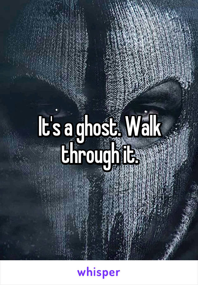 It's a ghost. Walk through it.