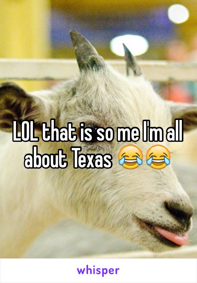 LOL that is so me I'm all about Texas 😂😂