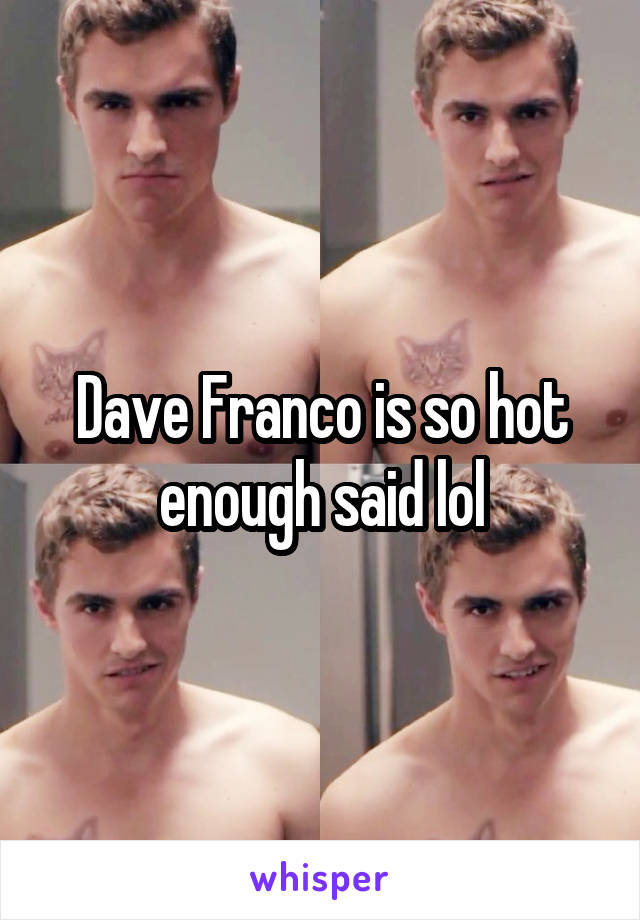 Dave Franco is so hot enough said lol