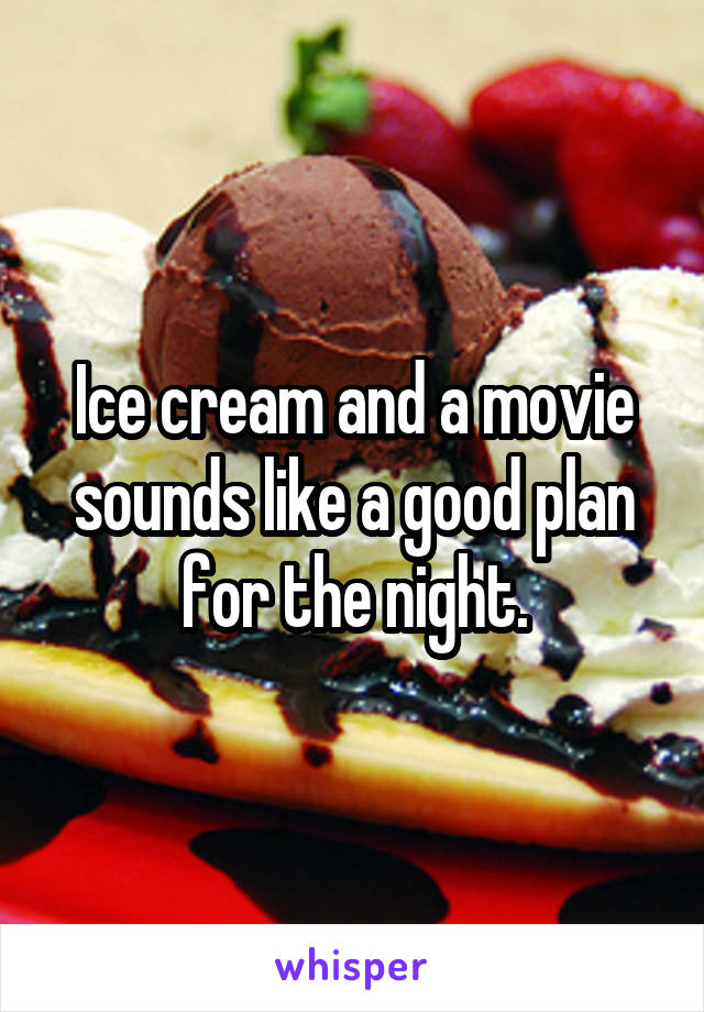 Ice cream and a movie sounds like a good plan for the night.