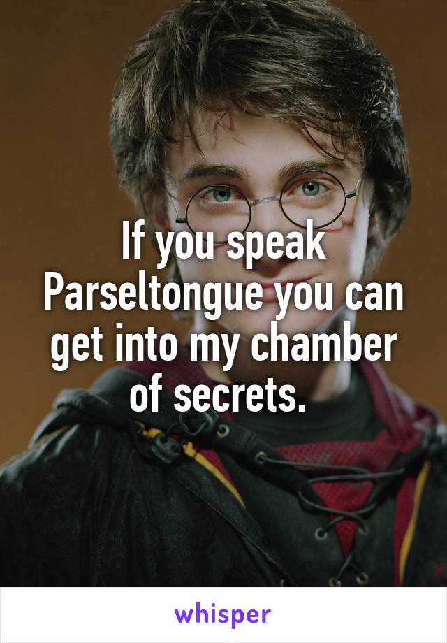 If you speak Parseltongue you can get into my chamber of secrets. 