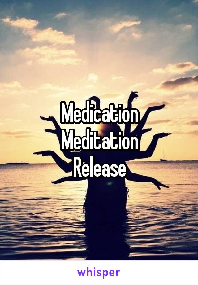 Medication
Meditation
Release