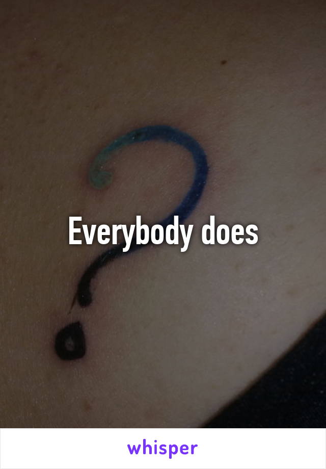 Everybody does