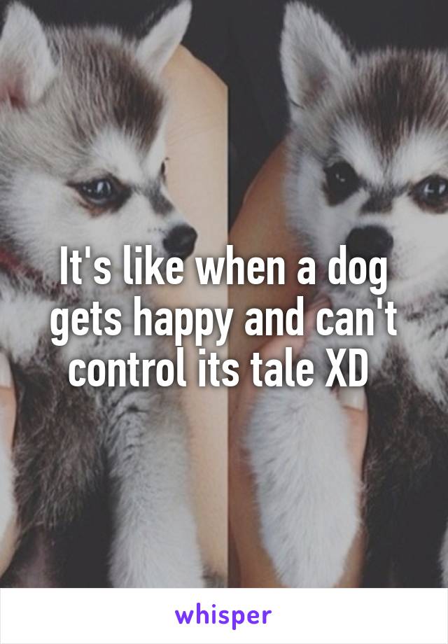 It's like when a dog gets happy and can't control its tale XD 