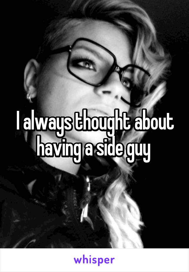 I always thought about having a side guy 