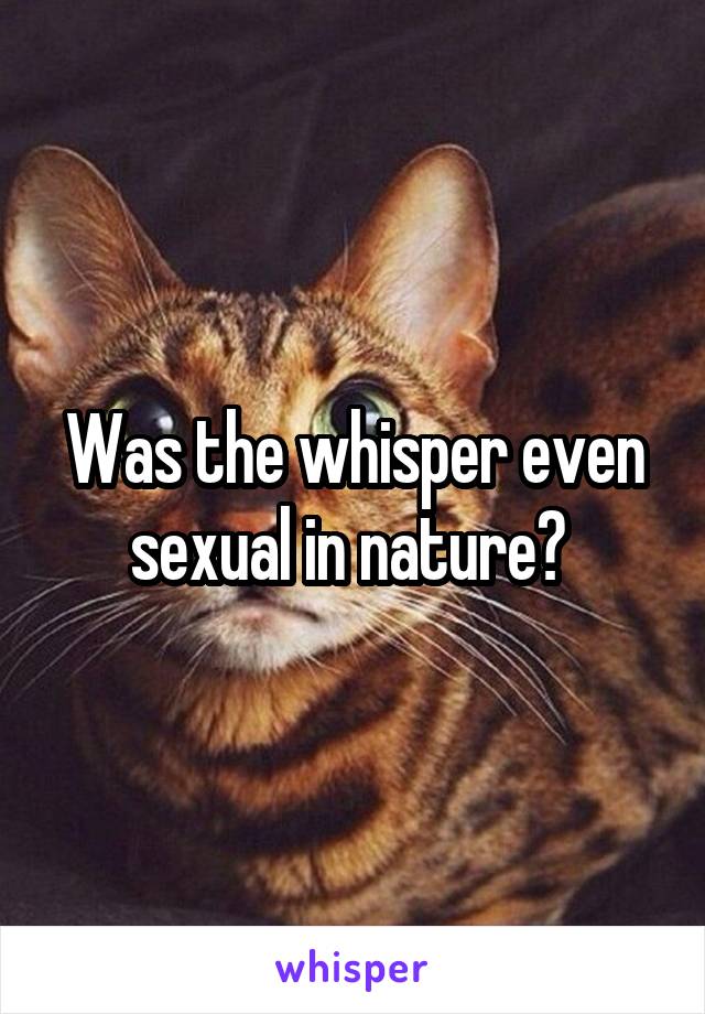 Was the whisper even sexual in nature? 