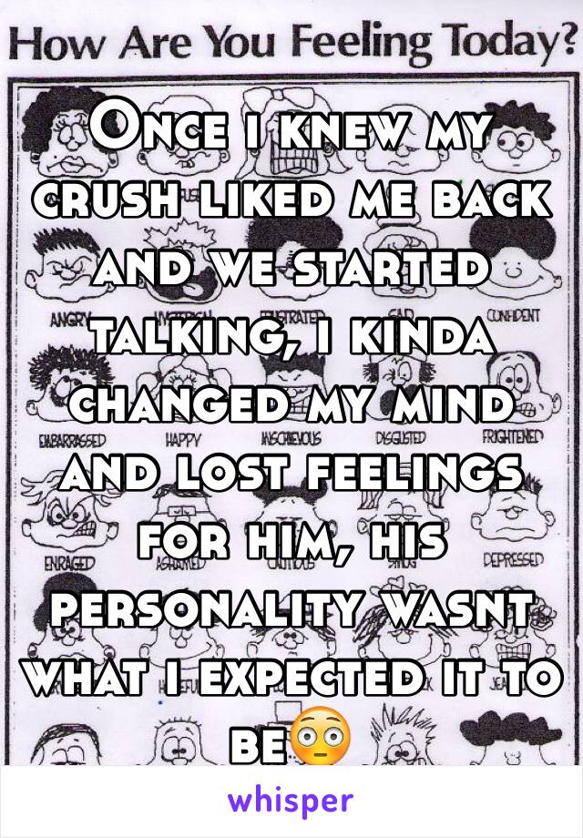 Once i knew my crush liked me back and we started talking, i kinda changed my mind and lost feelings for him, his personality wasnt what i expected it to be😳