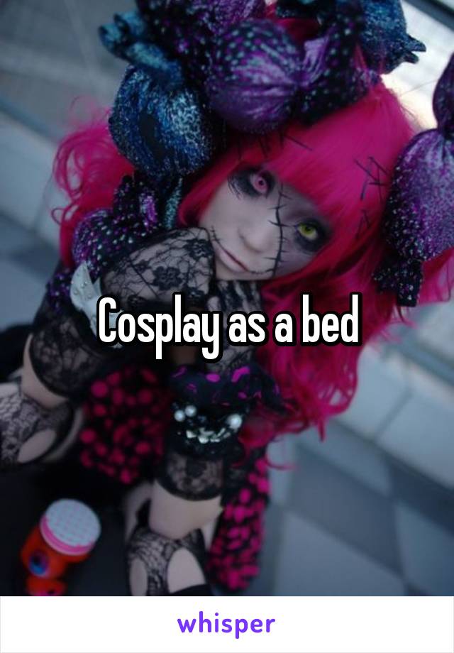 Cosplay as a bed