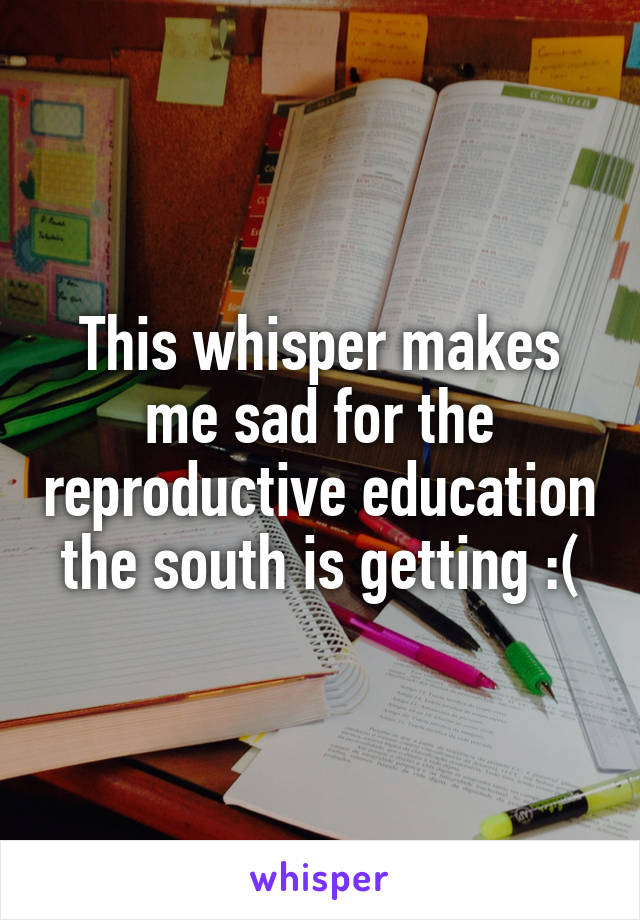 This whisper makes me sad for the reproductive education the south is getting :(