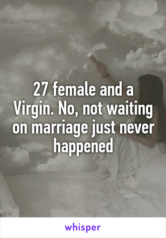 27 female and a Virgin. No, not waiting on marriage just never happened