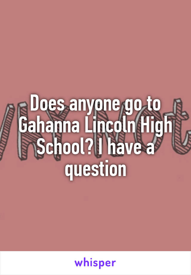 Does anyone go to Gahanna Lincoln High School? I have a question