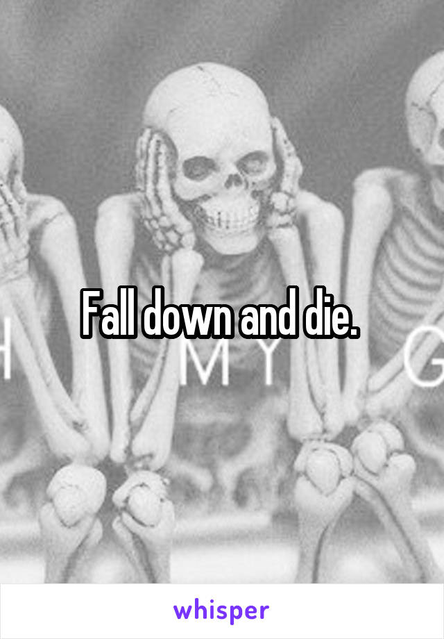 Fall down and die. 