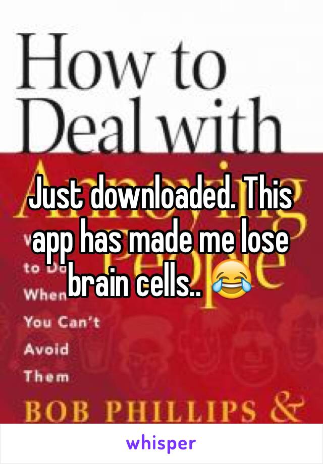 Just downloaded. This app has made me lose brain cells.. 😂