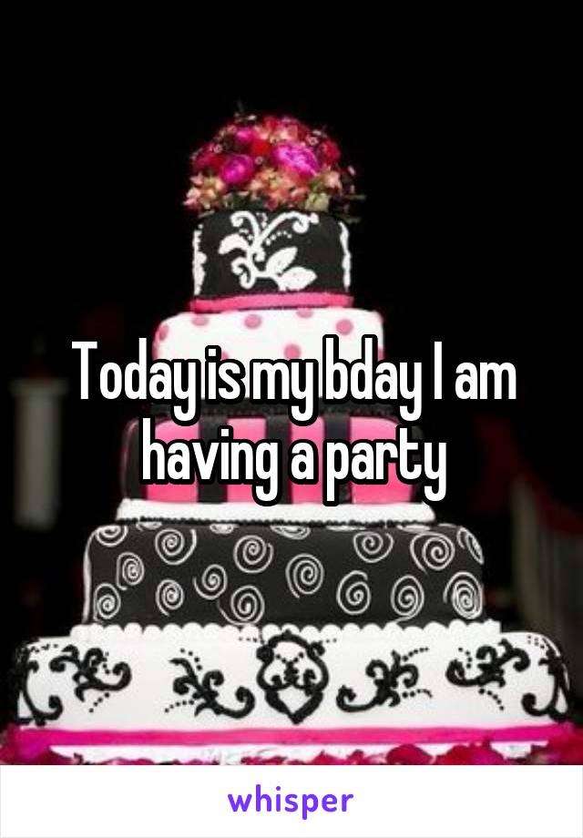 Today is my bday I am having a party