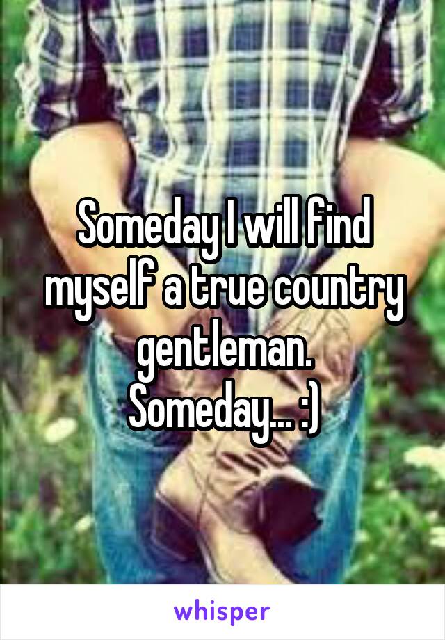 Someday I will find myself a true country gentleman.
Someday... :)