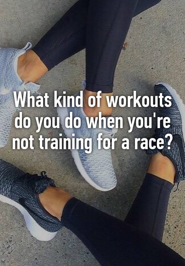 what-kind-of-workouts-do-you-do-when-you-re-not-training-for-a-race