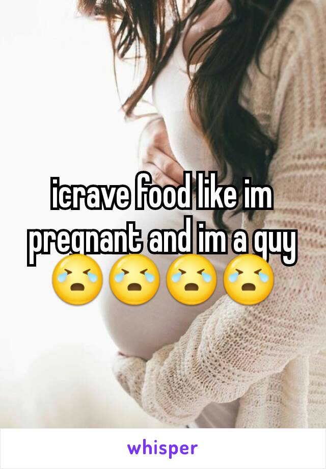 icrave food like im pregnant and im a guy 😭😭😭😭