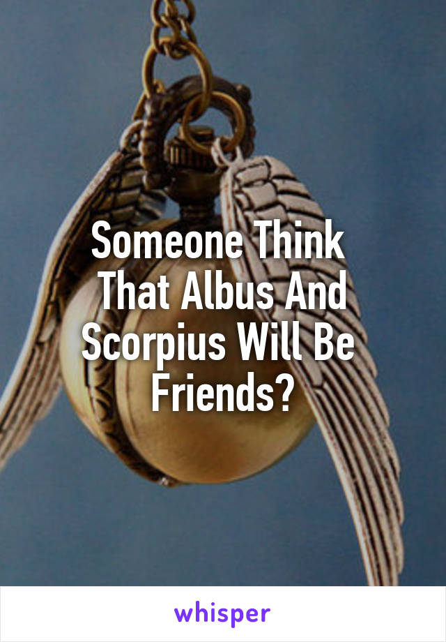 Someone Think 
That Albus And Scorpius Will Be 
Friends?