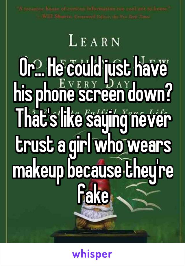 Or... He could just have his phone screen down? That's like saying never trust a girl who wears makeup because they're fake