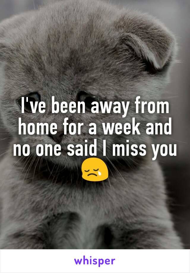 I've been away from home for a week and no one said I miss you
😢