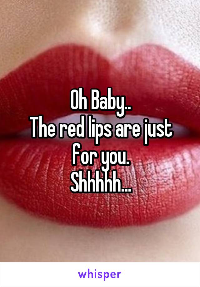 Oh Baby..
The red lips are just for you.
Shhhhh...