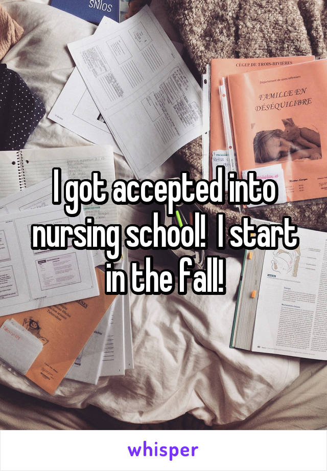 I got accepted into nursing school!  I start in the fall!