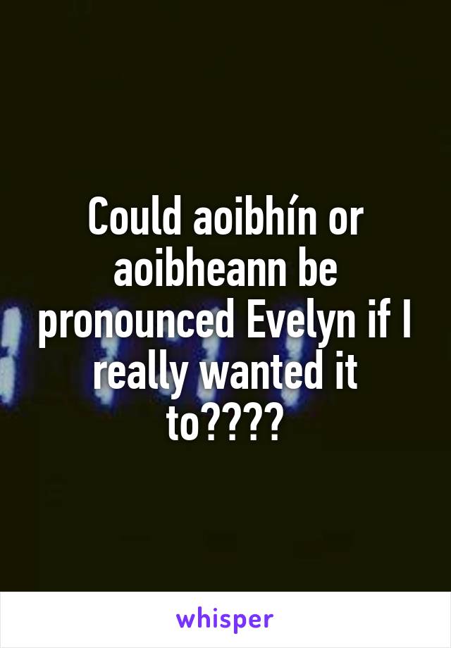 Could aoibhín or aoibheann be pronounced Evelyn if I really wanted it to????