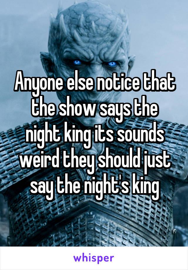 Anyone else notice that the show says the night king its sounds weird they should just say the night's king