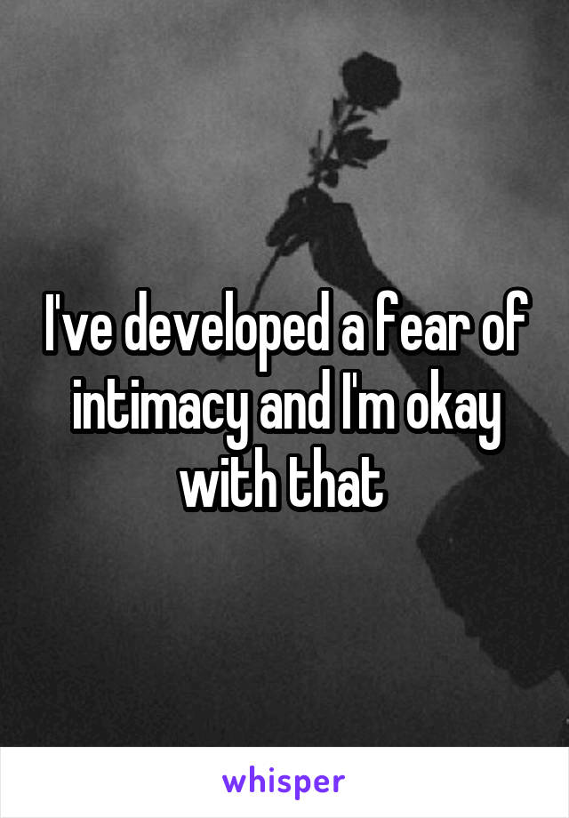 I've developed a fear of intimacy and I'm okay with that 