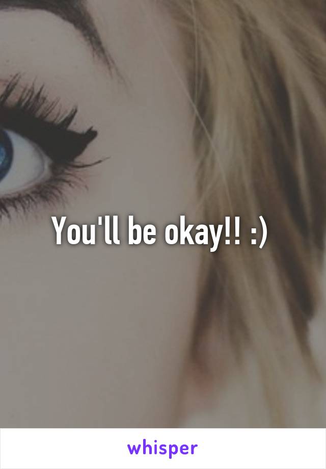 You'll be okay!! :) 