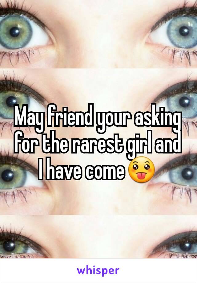 May friend your asking for the rarest girl and I have come😛