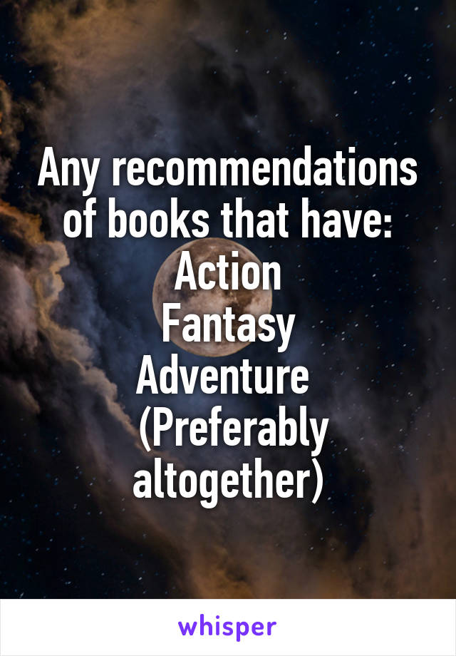 Any recommendations of books that have:
Action
Fantasy
Adventure 
 (Preferably altogether)