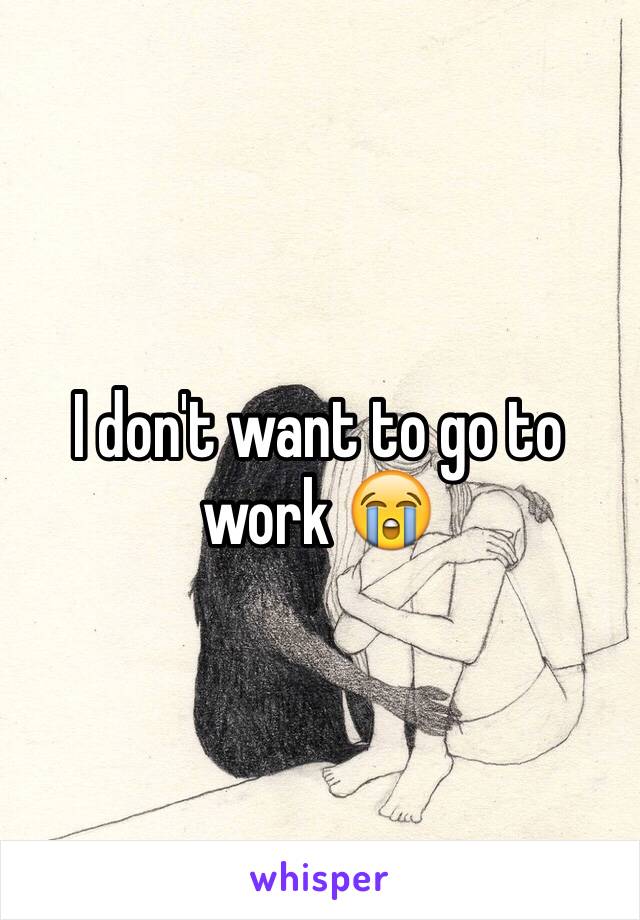 I don't want to go to work 😭