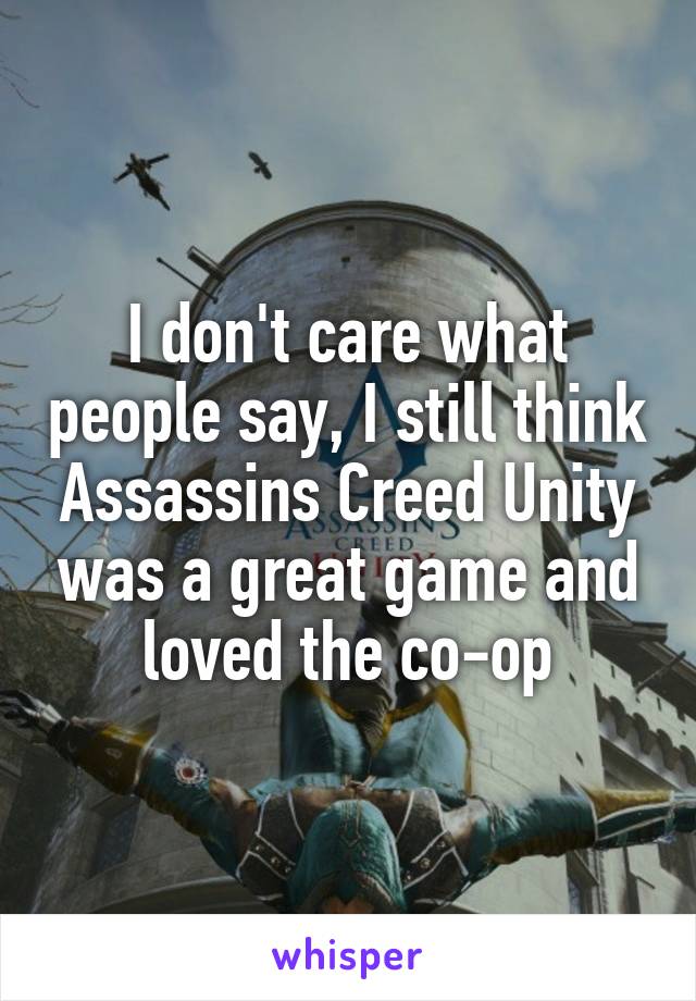 I don't care what people say, I still think Assassins Creed Unity was a great game and loved the co-op