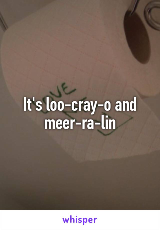 It's loo-cray-o and meer-ra-lin