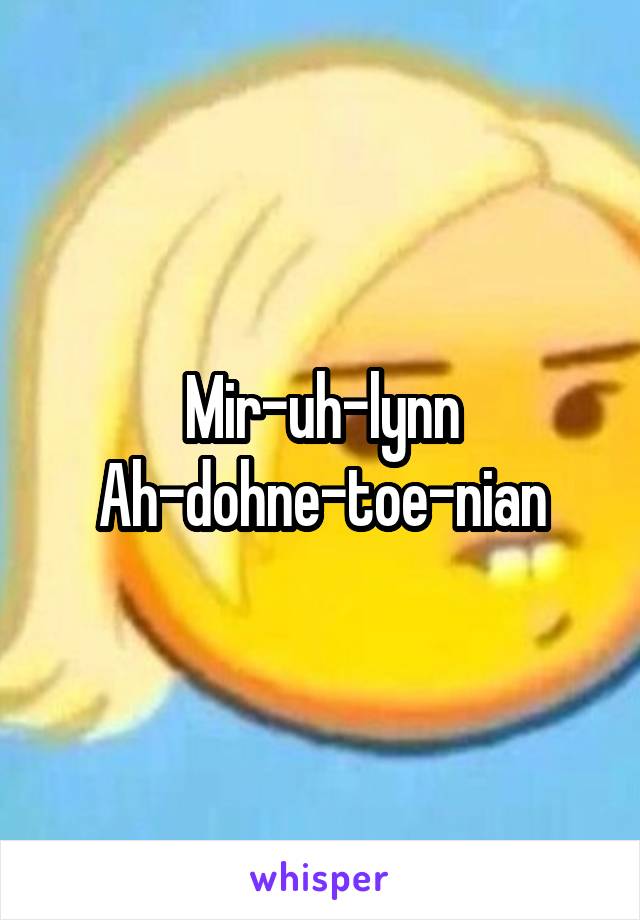 Mir-uh-lynn
Ah-dohne-toe-nian