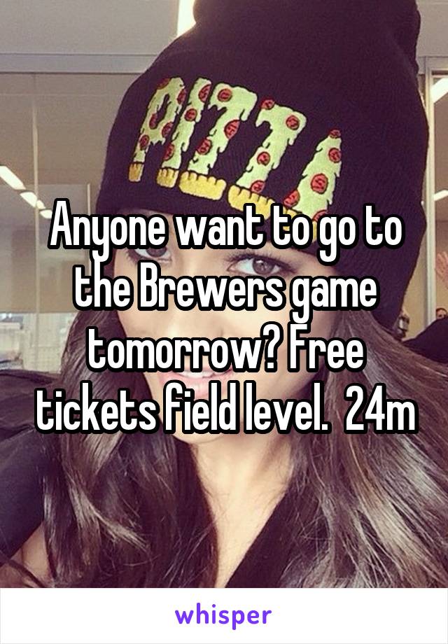 Anyone want to go to the Brewers game tomorrow? Free tickets field level.  24m