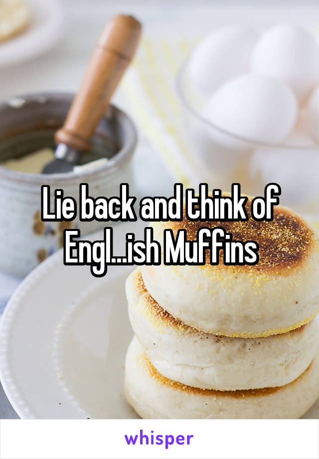 Lie back and think of Engl...ish Muffins