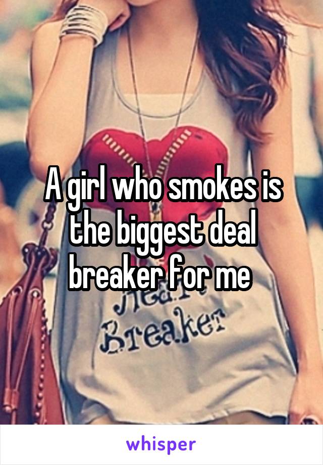 A girl who smokes is the biggest deal breaker for me 