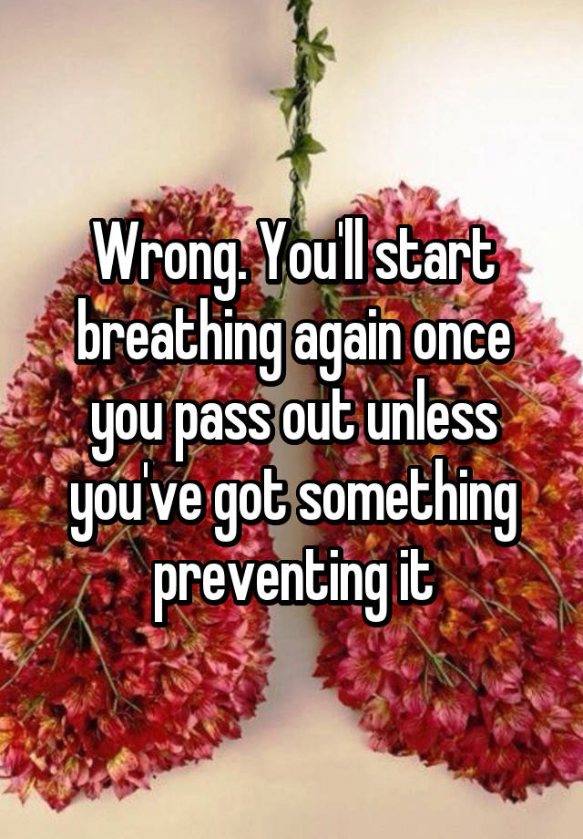 wrong-you-ll-start-breathing-again-once-you-pass-out-unless-you-ve-got