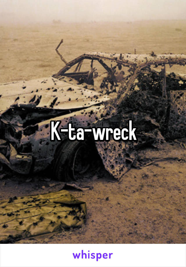 K-ta-wreck