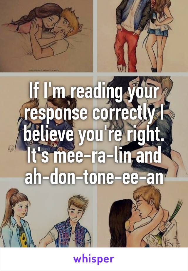 If I'm reading your response correctly I believe you're right. It's mee-ra-lin and ah-don-tone-ee-an