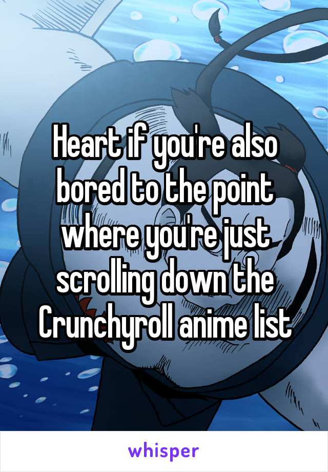 Heart if you're also bored to the point where you're just scrolling down the Crunchyroll anime list