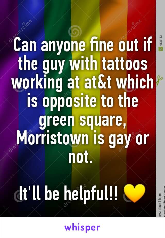 Can anyone fine out if the guy with tattoos working at at&t which is opposite to the green square, Morristown is gay or not. 

It'll be helpful!! 💛